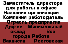 Заместитель директора для работы в офисе › Название организации ­ Компания-работодатель › Отрасль предприятия ­ Другое › Минимальный оклад ­ 45 000 - Все города Работа » Вакансии   . Ростовская обл.,Донецк г.